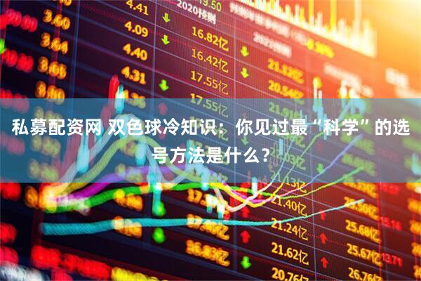 私募配资网 双色球冷知识：你见过最“科学”的选号方法是什么？