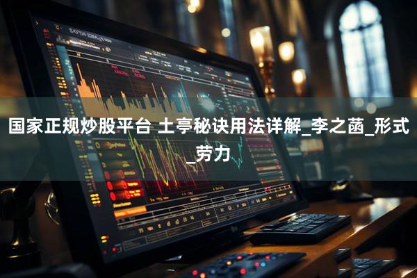 国家正规炒股平台 土亭秘诀用法详解_李之菡_形式_劳力