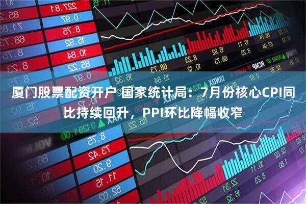 厦门股票配资开户 国家统计局：7月份核心CPI同比持续回升，PPI环比降幅收窄